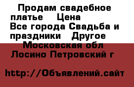 Продам свадебное платье  › Цена ­ 18 000 - Все города Свадьба и праздники » Другое   . Московская обл.,Лосино-Петровский г.